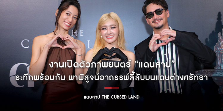 งานเปิดตัวภาพยนตร์ “แดนสาป The Cursed Land” ระทึกพร้อมกันสองแดน กทม.และ หาดใหญ่ พาพิสูจน์อาถรรพ์ลี้ลับบนแดนต่างศรัทธา